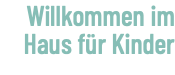 Willkommen im Haus für Kinder
