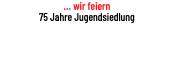 ... wir feiern 75 Jahre Jugendsiedlung